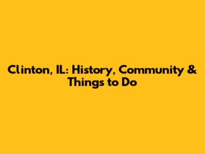 Clinton, IL: History, Community & Things to Do