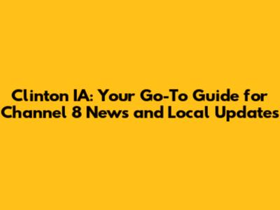 Clinton IA: Your Go-To Guide for Channel 8 News and Local Updates