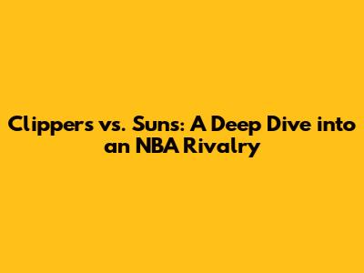 Clippers vs. Suns: A Deep Dive into an NBA Rivalry