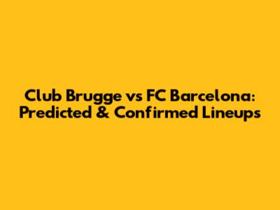 Club Brugge vs FC Barcelona: Predicted & Confirmed Lineups