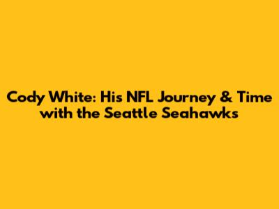 Cody White: His NFL Journey & Time with the Seattle Seahawks