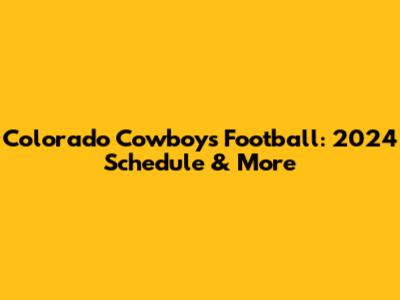 Colorado Cowboys Football: 2024 Schedule & More