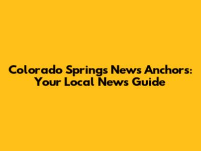 Colorado Springs News Anchors: Your Local News Guide