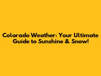 Colorado Weather: Your Ultimate Guide to Sunshine & Snow!