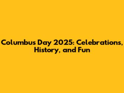 Columbus Day 2025: Celebrations, History, and Fun