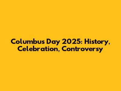 Columbus Day 2025: History, Celebration, Controversy