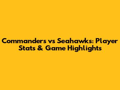Commanders vs Seahawks: Player Stats & Game Highlights