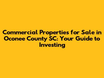 Commercial Properties for Sale in Oconee County SC: Your Guide to Investing