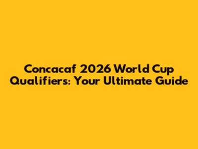 Concacaf 2026 World Cup Qualifiers: Your Ultimate Guide