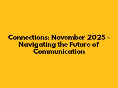 Connections: November 2025 - Navigating the Future of Communication