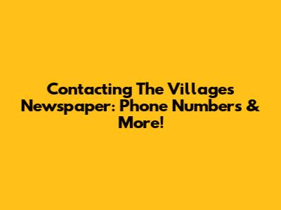Contacting The Villages Newspaper: Phone Numbers & More!