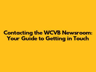 Contacting the WCVB Newsroom: Your Guide to Getting in Touch