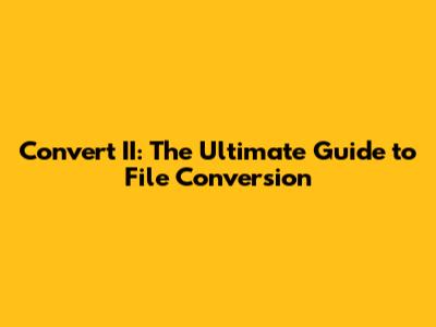 Convert II: The Ultimate Guide to File Conversion