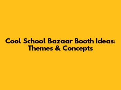 Cool School Bazaar Booth Ideas: Themes & Concepts