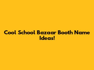 Cool School Bazaar Booth Name Ideas!