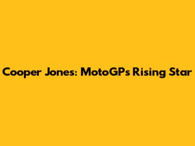 Cooper Jones: MotoGP's Rising Star