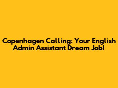 Copenhagen Calling: Your English Admin Assistant Dream Job!