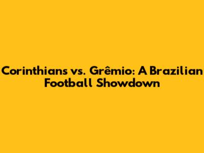 Corinthians vs. Grêmio: A Brazilian Football Showdown
