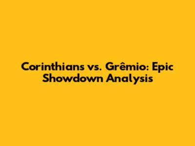 Corinthians vs. Grêmio: Epic Showdown Analysis