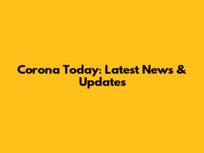 Corona Today: Latest News & Updates