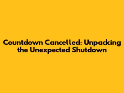 Countdown Cancelled: Unpacking the Unexpected Shutdown