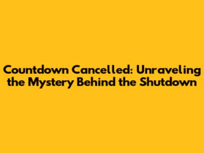Countdown Cancelled: Unraveling the Mystery Behind the Shutdown