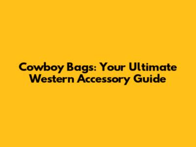 Cowboy Bags: Your Ultimate Western Accessory Guide