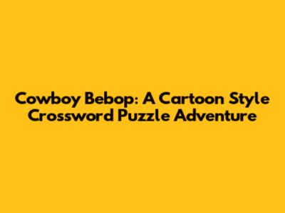 Cowboy Bebop: A Cartoon Style Crossword Puzzle Adventure