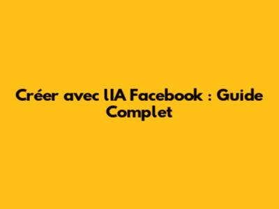 Créer avec l'IA Facebook : Guide Complet