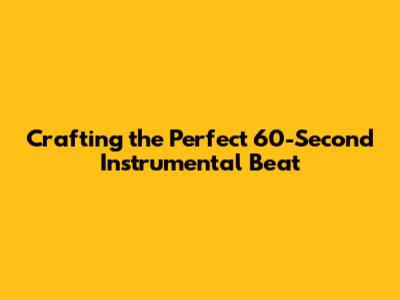Crafting the Perfect 60-Second Instrumental Beat