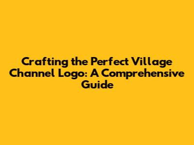 Crafting the Perfect Village Channel Logo: A Comprehensive Guide