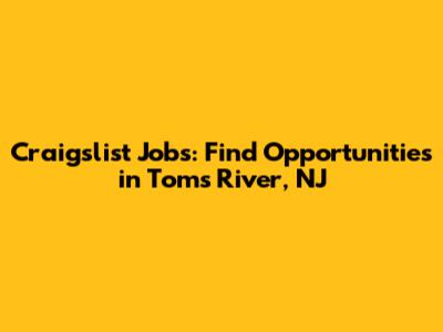 Craigslist Jobs: Find Opportunities in Toms River, NJ
