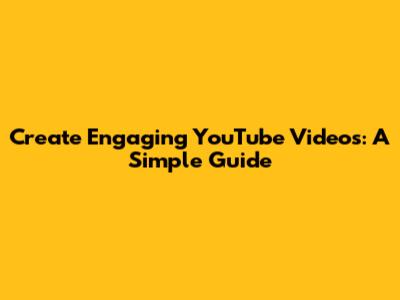 Create Engaging YouTube Videos: A Simple Guide