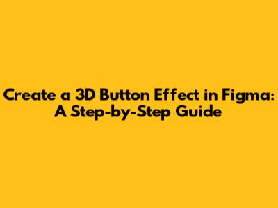 Create a 3D Button Effect in Figma: A Step-by-Step Guide