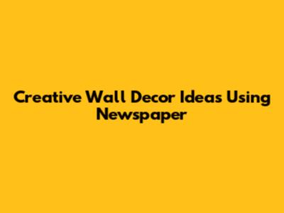 Creative Wall Decor Ideas Using Newspaper