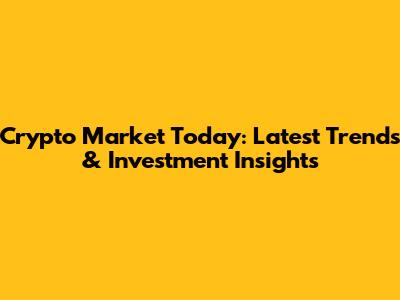 Crypto Market Today: Latest Trends & Investment Insights