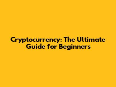 Cryptocurrency: The Ultimate Guide for Beginners