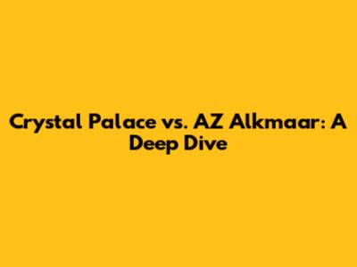 Crystal Palace vs. AZ Alkmaar: A Deep Dive