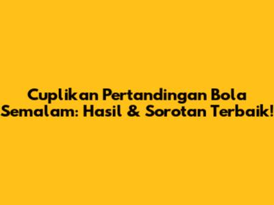 Cuplikan Pertandingan Bola Semalam: Hasil & Sorotan Terbaik!