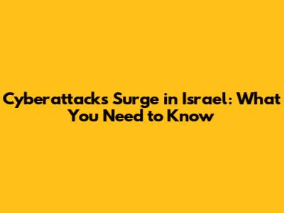 Cyberattacks Surge in Israel: What You Need to Know