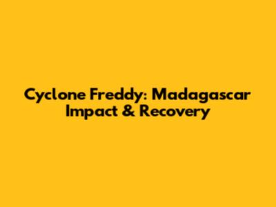 Cyclone Freddy: Madagascar Impact & Recovery