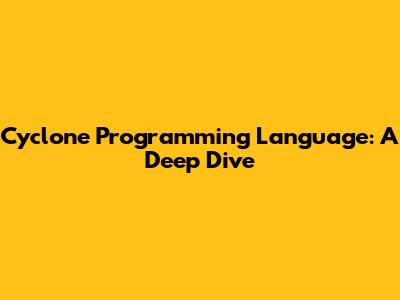 Cyclone Programming Language: A Deep Dive