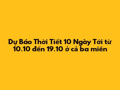Dự Báo Thời Tiết 10 Ngày Tới từ 10.10 đến 19.10 ở cả ba miền