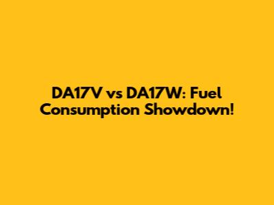 DA17V vs DA17W: Fuel Consumption Showdown!