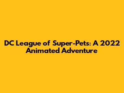 DC League of Super-Pets: A 2022 Animated Adventure