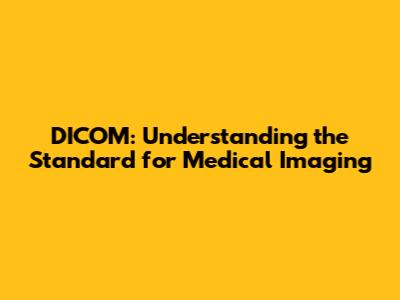 DICOM: Understanding the Standard for Medical Imaging
