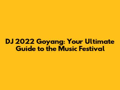 DJ 2022 Goyang: Your Ultimate Guide to the Music Festival