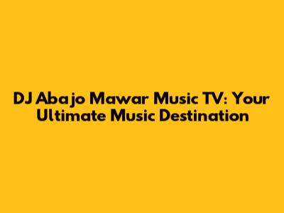 DJ Abajo Mawar Music TV: Your Ultimate Music Destination