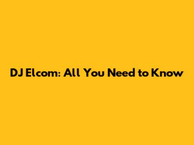 DJ Elcom: All You Need to Know