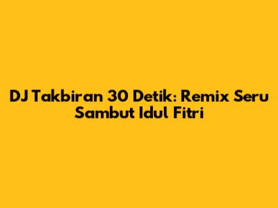 DJ Takbiran 30 Detik: Remix Seru Sambut Idul Fitri